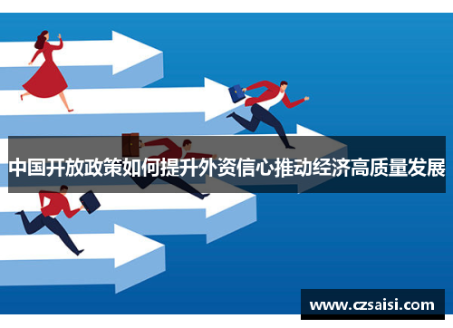 中国开放政策如何提升外资信心推动经济高质量发展