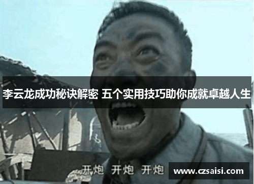 李云龙成功秘诀解密 五个实用技巧助你成就卓越人生