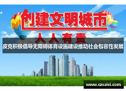 皮克积极倡导无障碍体育设施建设推动社会包容性发展