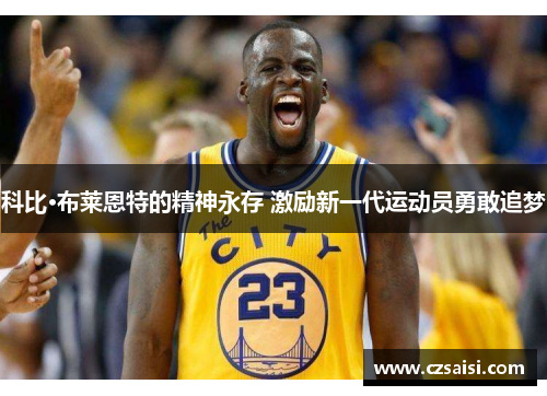 科比·布莱恩特的精神永存 激励新一代运动员勇敢追梦 科比·布莱恩特的精神永存 激励新一代运动员勇敢追梦