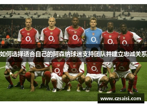 如何选择适合自己的阿森纳球迷支持团队并建立忠诚关系