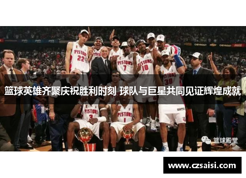 篮球英雄齐聚庆祝胜利时刻 球队与巨星共同见证辉煌成就 篮球英雄齐聚庆祝胜利时刻 球队与巨星共同见证辉煌成就
