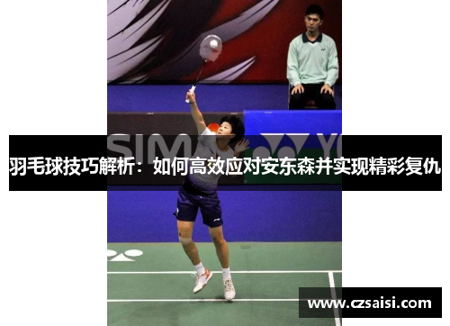 羽毛球技巧解析:如何高效应对安东森并实现精彩复仇 羽毛球技巧解析:如何高效应对安东森并实现精彩复仇