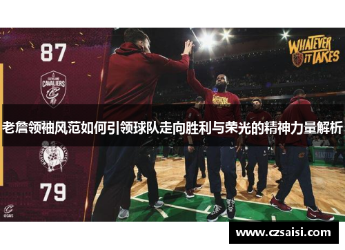 老詹领袖风范如何引领球队走向胜利与荣光的精神力量解析 老詹领袖风范如何引领球队走向胜利与荣光的精神力量解析