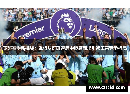 英超赛季新挑战：谁将从群雄逐鹿中脱颖而出引领未来竞争格局