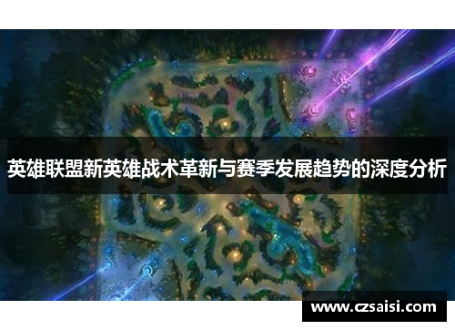 英雄联盟新英雄战术革新与赛季发展趋势的深度分析