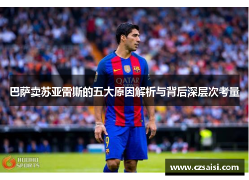 巴萨卖苏亚雷斯的五大原因解析与背后深层次考量 巴萨卖苏亚雷斯的五大原因解析与背后深层次考量