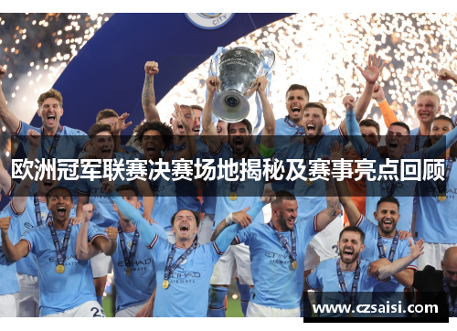 欧洲冠军联赛决赛场地揭秘及赛事亮点回顾 欧洲冠军联赛决赛场地揭秘及赛事亮点回顾
