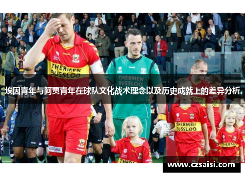 埃因青年与阿贾青年在球队文化战术理念以及历史成就上的差异分析