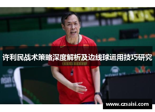 许利民战术策略深度解析及边线球运用技巧研究