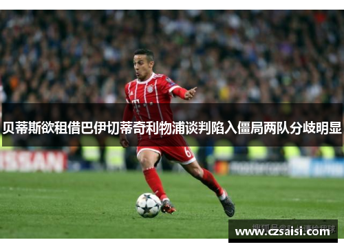 贝蒂斯欲租借巴伊切蒂奇利物浦谈判陷入僵局两队分歧明显