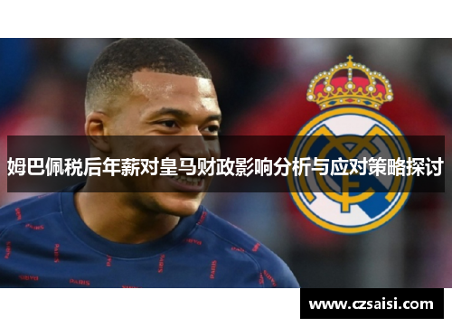 姆巴佩税后年薪对皇马财政影响分析与应对策略探讨 姆巴佩税后年薪对皇马财政影响分析与应对策略探讨