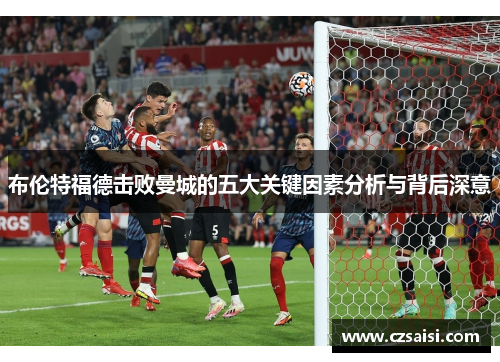 布伦特福德击败曼城的五大关键因素分析与背后深意