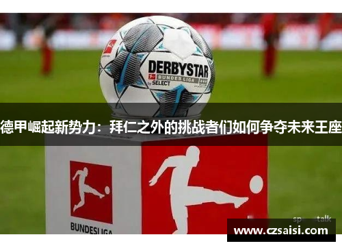 德甲崛起新势力：拜仁之外的挑战者们如何争夺未来王座