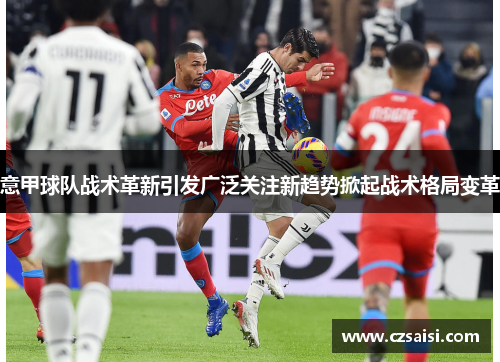 意甲球队战术革新引发广泛关注新趋势掀起战术格局变革