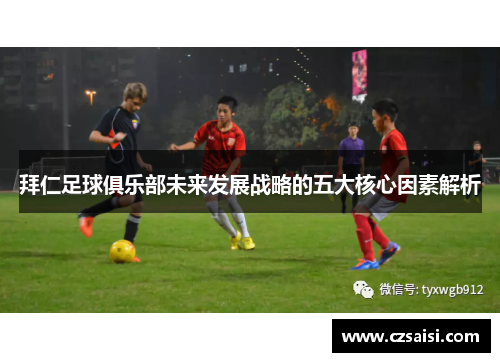 拜仁足球俱乐部未来发展战略的五大核心因素解析